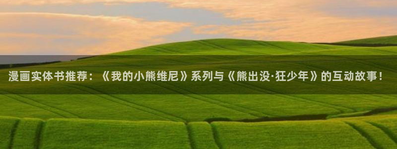 禁漫天堂omofun：漫画实体书推荐：《我的小熊维尼》系列与《熊出没·狂少年》的互动故事！