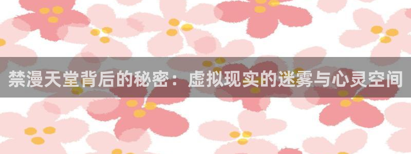 backstage韩漫免费观看：禁漫天堂背后的秘密：虚拟现实的迷雾与心灵空间