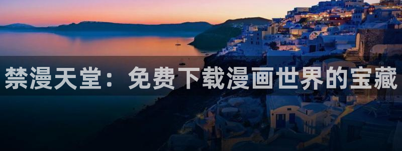 禁漫天堂官网樱花动漫：禁漫天堂：免费下载漫画世界的宝藏