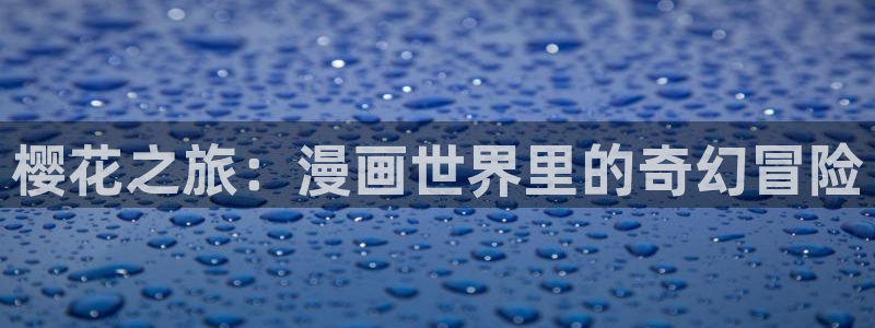 禁漫天堂网下载：樱花之旅：漫画世界里的奇幻冒险
