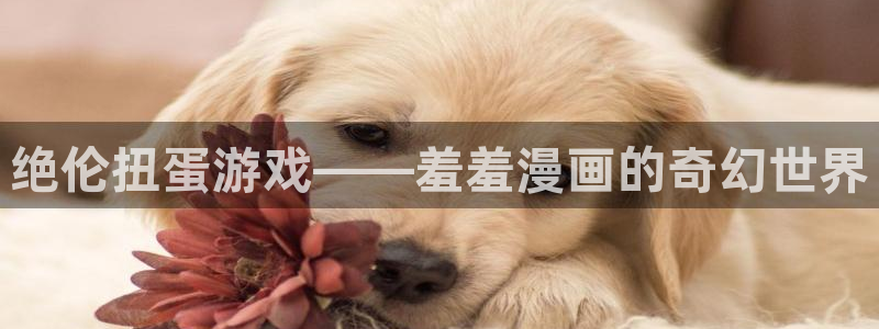 禁漫天堂官网在线入口：绝伦扭蛋游戏——羞羞漫画的奇幻世界