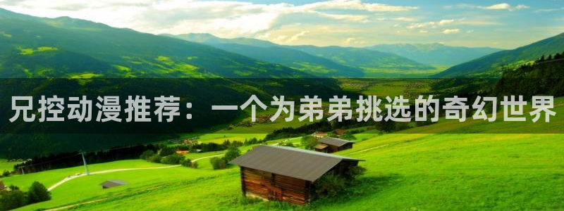 禁漫天堂下载：兄控动漫推荐：一个为弟弟挑选的奇幻世界