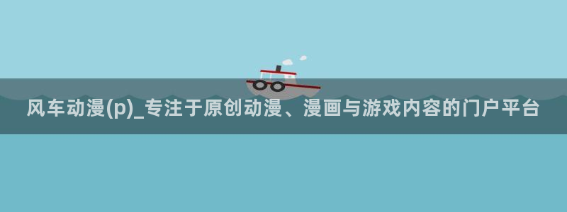 age樱花动漫：风车动漫(p)_专注于原创动漫、漫画与游戏内容的门户平台