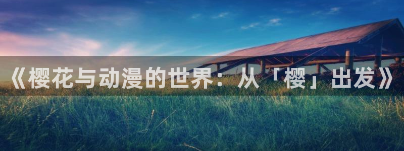 禁漫天堂网官网入口：《樱花与动漫的世界：从「樱」出发》