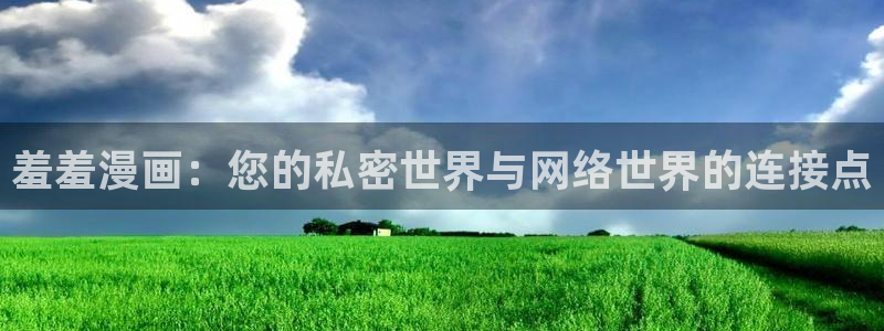 禁漫天堂官网入口老版本：羞羞漫画：您的私密世界与网络世界的连接点