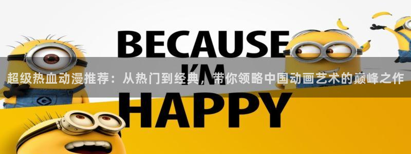 禁漫天堂网上看：超级热血动漫推荐：从热门到经典，带你领略中国动画艺术的巅峰之作