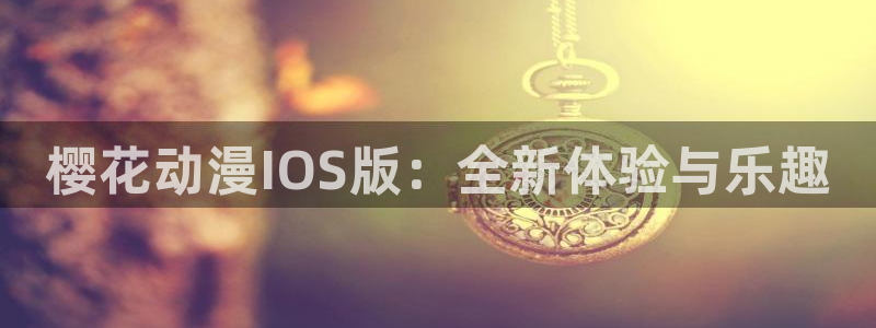 colomanage漫画官网：樱花动漫IOS版：全新体验与乐趣