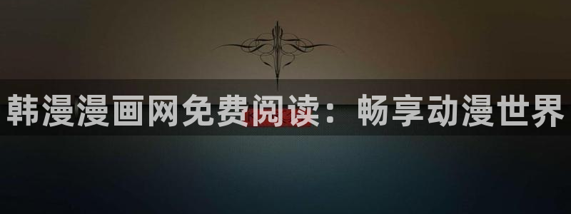 禁漫天堂网上看：韩漫漫画网免费阅读：畅享动漫世界