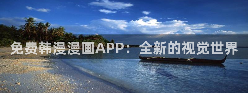 禁漫天堂正版网：免费韩漫漫画APP：全新的视觉世界