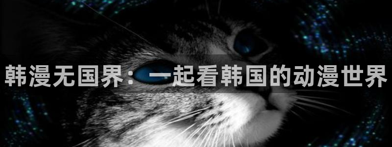 禁漫天堂官网在线入口：韩漫无国界：一起看韩国的动漫世界