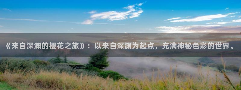 禁漫天堂正版网：《来自深渊的樱花之旅》：以来自深渊为起点，充满神秘色彩的世界。