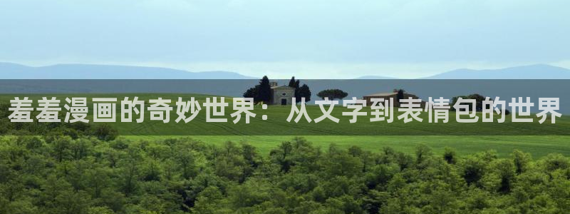 禁漫天堂下载入口：羞羞漫画的奇妙世界：从文字到表情包的世界