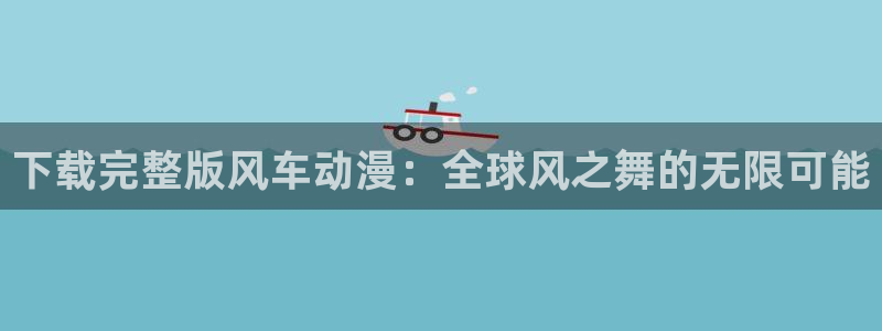 age漫画网：下载完整版风车动漫：全球风之舞的无限可能