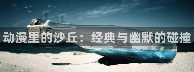 age专注动漫的门户网站：动漫里的沙丘：经典与幽默的碰撞