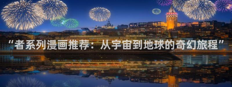 禁漫天堂官网在线入口：“者系列漫画推荐：从宇宙到地球的奇幻旅程”