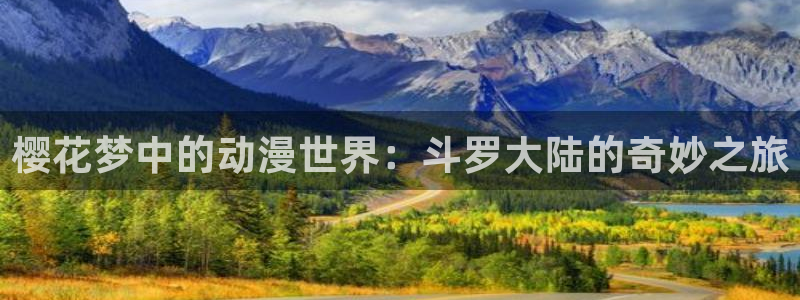 kakaopage韩漫官网：樱花梦中的动漫世界：斗罗大陆的奇妙之旅
