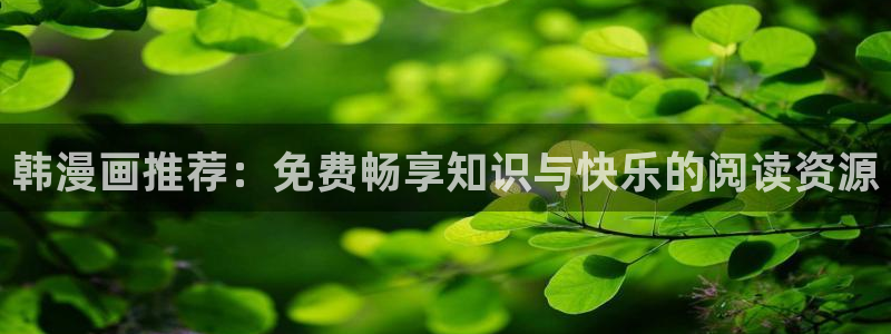 在线动画动漫下载禁漫天堂：韩漫画推荐：免费畅享知识与快乐的阅读资源